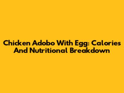 Chicken Adobo With Egg: Calories And Nutritional Breakdown