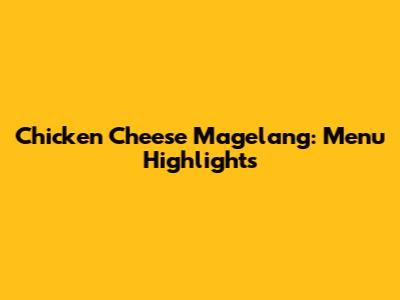 Chicken Cheese Magelang: Menu Highlights