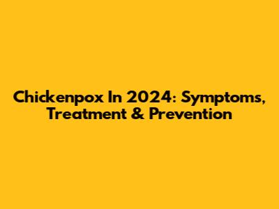 Chickenpox In 2024: Symptoms, Treatment & Prevention