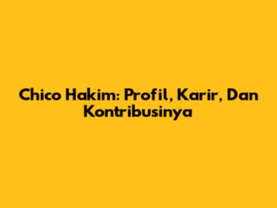 Chico Hakim: Profil, Karir, Dan Kontribusinya