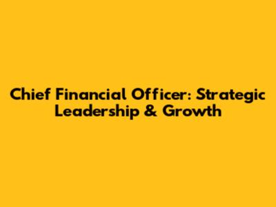 Chief Financial Officer: Strategic Leadership & Growth