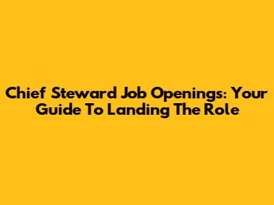 Chief Steward Job Openings: Your Guide To Landing The Role