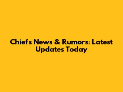 Chiefs News & Rumors: Latest Updates Today