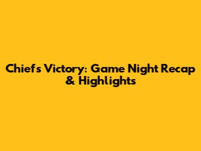 Chiefs Victory: Game Night Recap & Highlights