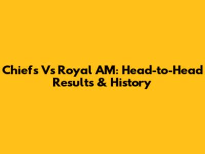 Chiefs Vs Royal AM: Head-to-Head Results & History