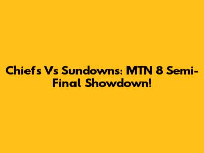 Chiefs Vs Sundowns: MTN 8 Semi-Final Showdown!