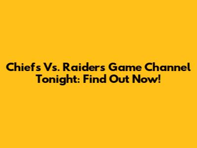 Chiefs Vs. Raiders Game Channel Tonight: Find Out Now!