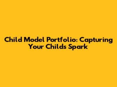 Child Model Portfolio: Capturing Your Child's Spark
