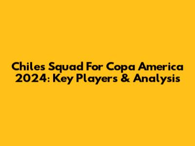 Chile's Squad For Copa America 2024: Key Players & Analysis