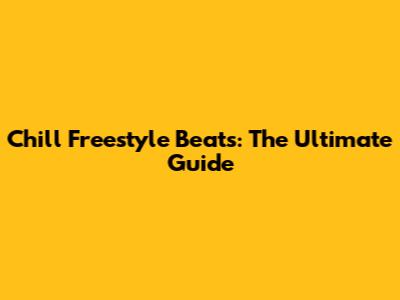 Chill Freestyle Beats: The Ultimate Guide