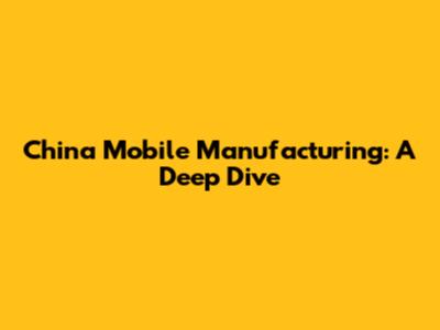 China Mobile Manufacturing: A Deep Dive
