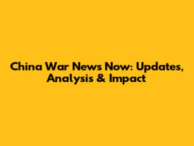 China War News Now: Updates, Analysis & Impact