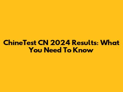 ChineTest CN 2024 Results: What You Need To Know