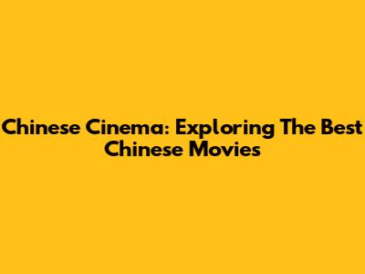 Chinese Cinema: Exploring The Best Chinese Movies