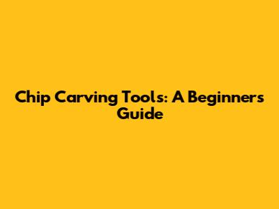 Chip Carving Tools: A Beginner's Guide