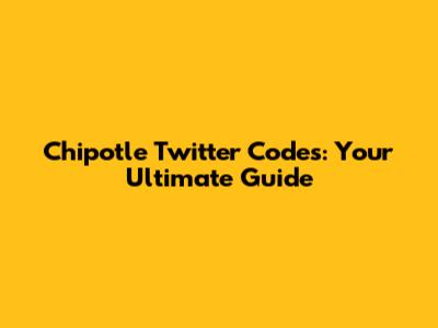 Chipotle Twitter Codes: Your Ultimate Guide