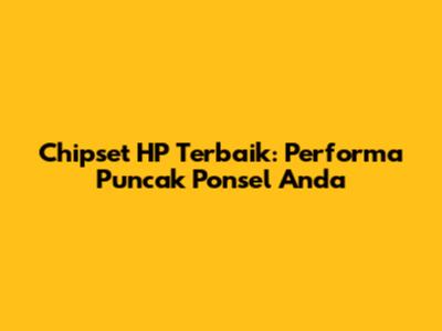 Chipset HP Terbaik: Performa Puncak Ponsel Anda