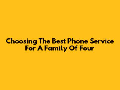 Choosing The Best Phone Service For A Family Of Four