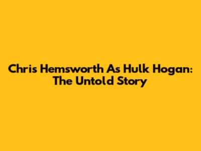 Chris Hemsworth As Hulk Hogan: The Untold Story