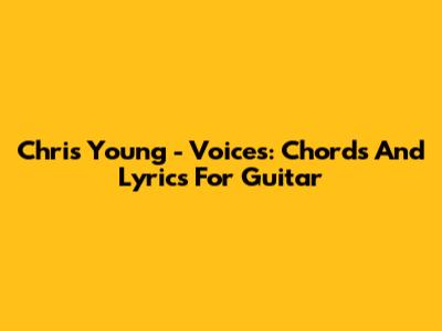 Chris Young - Voices: Chords And Lyrics For Guitar