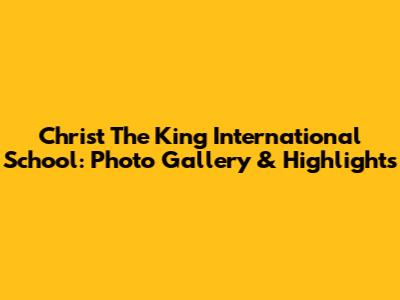 Christ The King International School: Photo Gallery & Highlights