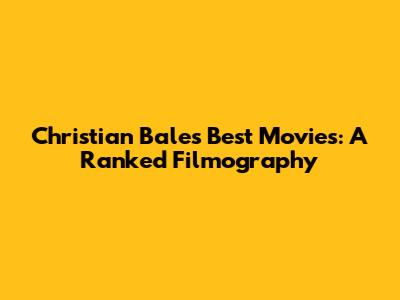 Christian Bale's Best Movies: A Ranked Filmography