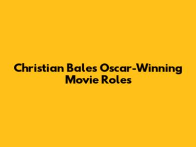 Christian Bale's Oscar-Winning Movie Roles