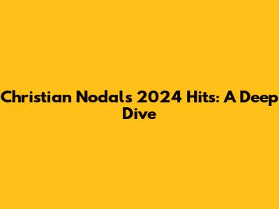 Christian Nodal's 2024 Hits: A Deep Dive