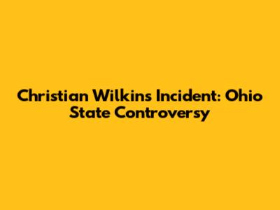 Christian Wilkins Incident: Ohio State Controversy