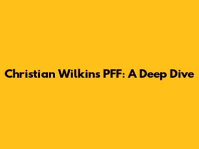 Christian Wilkins PFF: A Deep Dive