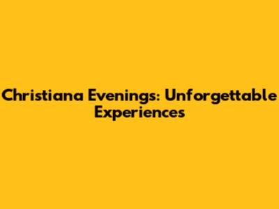 Christiana Evenings: Unforgettable Experiences