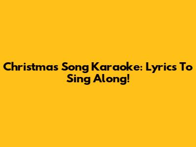 Christmas Song Karaoke: Lyrics To Sing Along!