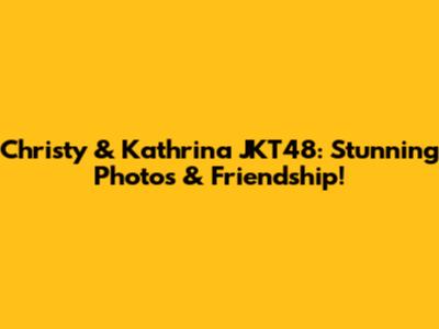 Christy & Kathrina JKT48: Stunning Photos & Friendship!