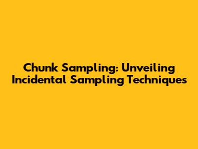 Chunk Sampling: Unveiling Incidental Sampling Techniques