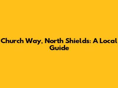 Church Way, North Shields: A Local Guide