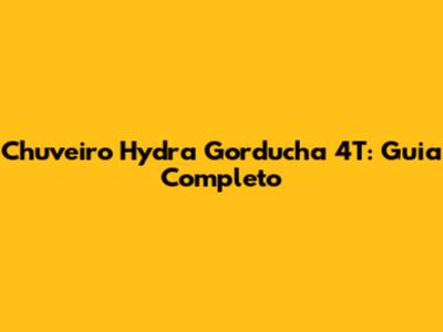 Chuveiro Hydra Gorducha 4T: Guia Completo