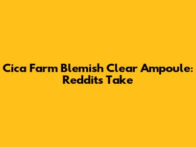 Cica Farm Blemish Clear Ampoule: Reddit's Take