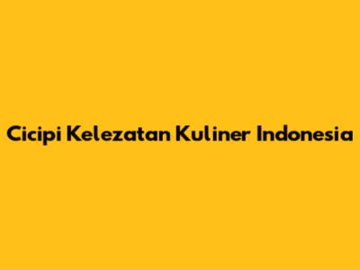 Cicipi Kelezatan Kuliner Indonesia