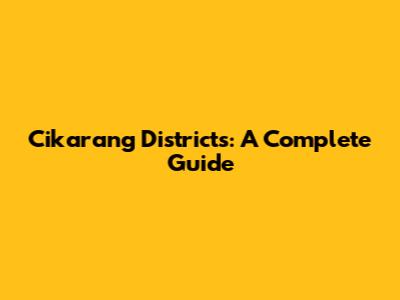 Cikarang Districts: A Complete Guide