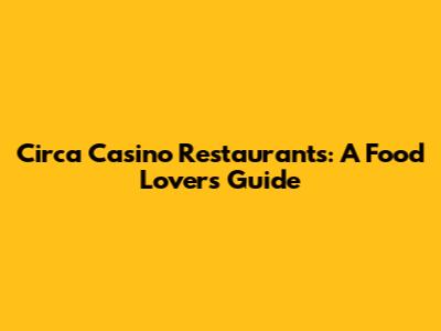 Circa Casino Restaurants: A Food Lover's Guide