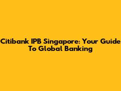 Citibank IPB Singapore: Your Guide To Global Banking