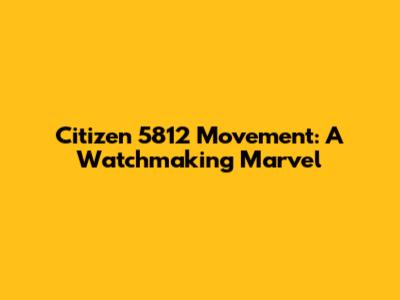 Citizen 5812 Movement: A Watchmaking Marvel