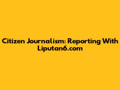 Citizen Journalism: Reporting With Liputan6.com