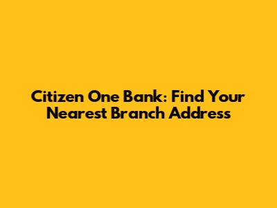 Citizen One Bank: Find Your Nearest Branch Address