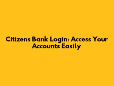 Citizens Bank Login: Access Your Accounts Easily