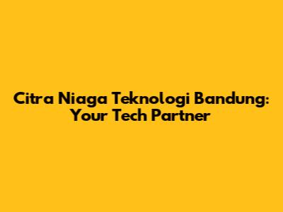 Citra Niaga Teknologi Bandung: Your Tech Partner