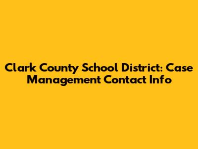 Clark County School District: Case Management Contact Info