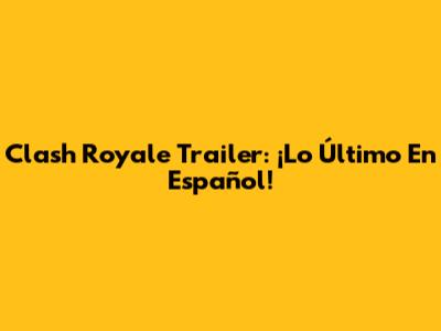 Clash Royale Trailer: ¡Lo Último En Español!