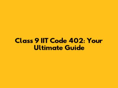 Class 9 IIT Code 402: Your Ultimate Guide