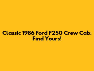 Classic 1986 Ford F250 Crew Cab: Find Yours!